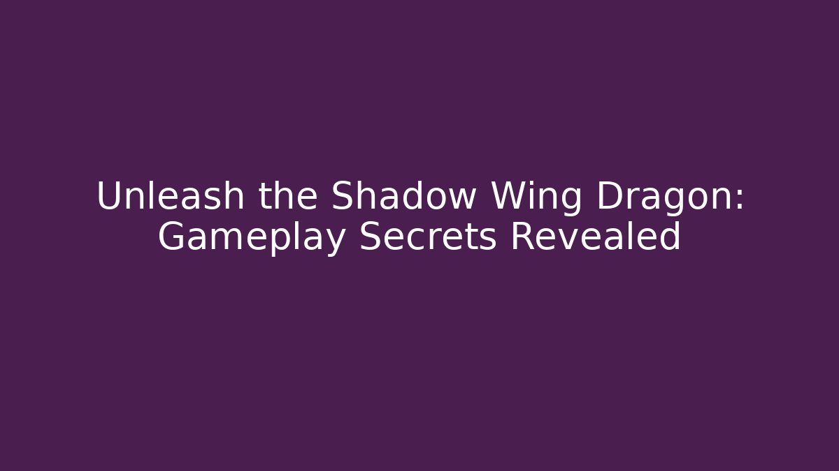 Unleash the Shadow Wing Dragon: Gameplay Secrets Revealed