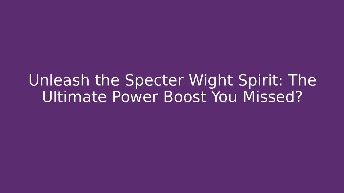 Unleash the Specter Wight Spirit: The Ultimate Power Boost You Missed?