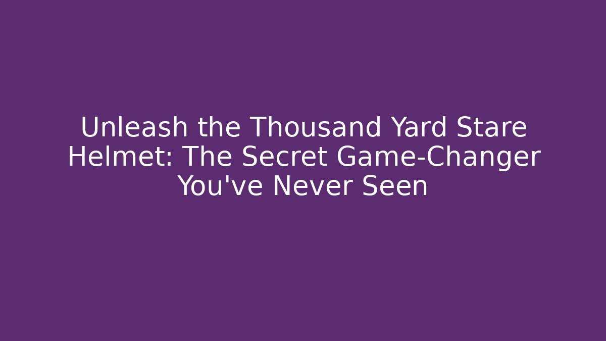 Unleash the Thousand Yard Stare Helmet: The Secret Game-Changer You’ve Never Seen