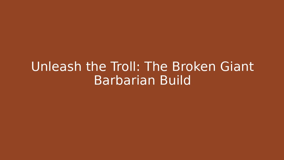 Unleash the Troll: The Broken Giant Barbarian Build