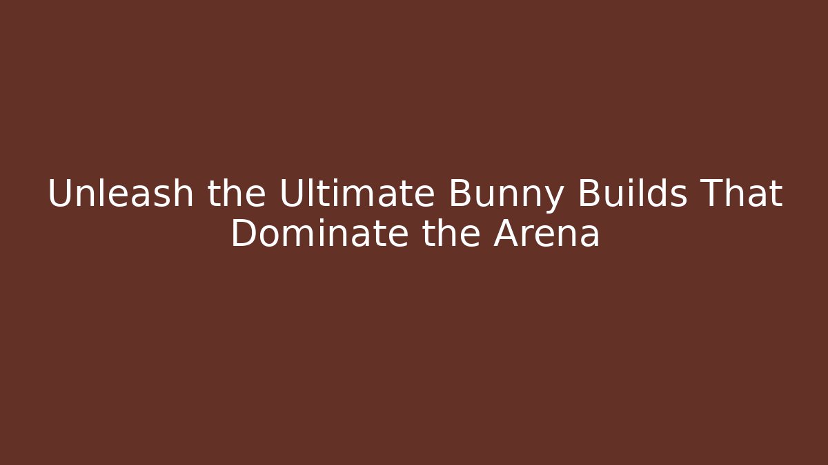 Unleash the Ultimate Bunny Builds That Dominate the Arena