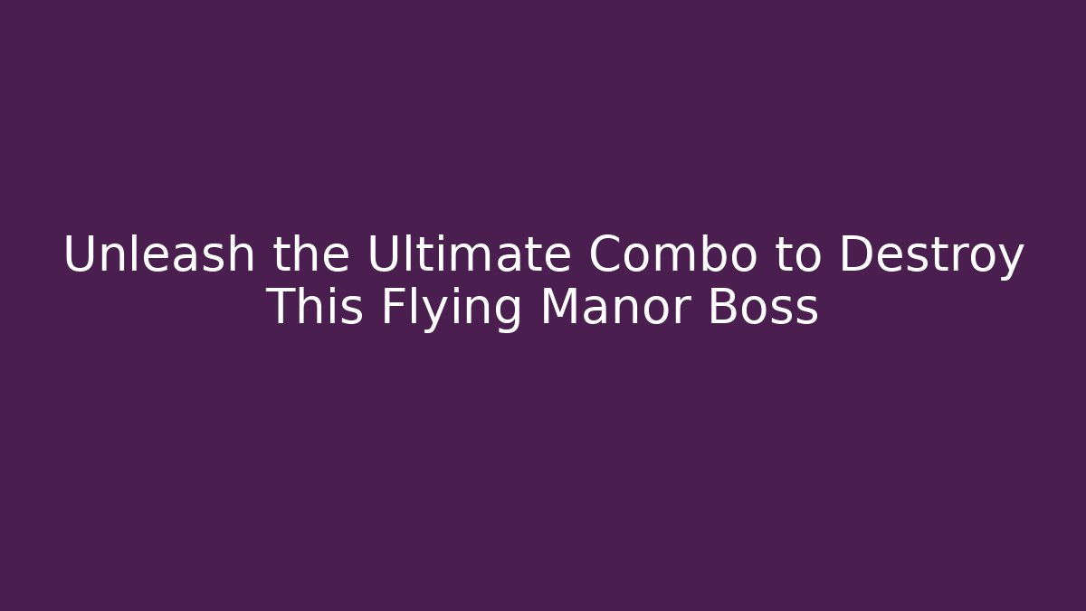 Unleash the Ultimate Combo to Destroy This Flying Manor Boss