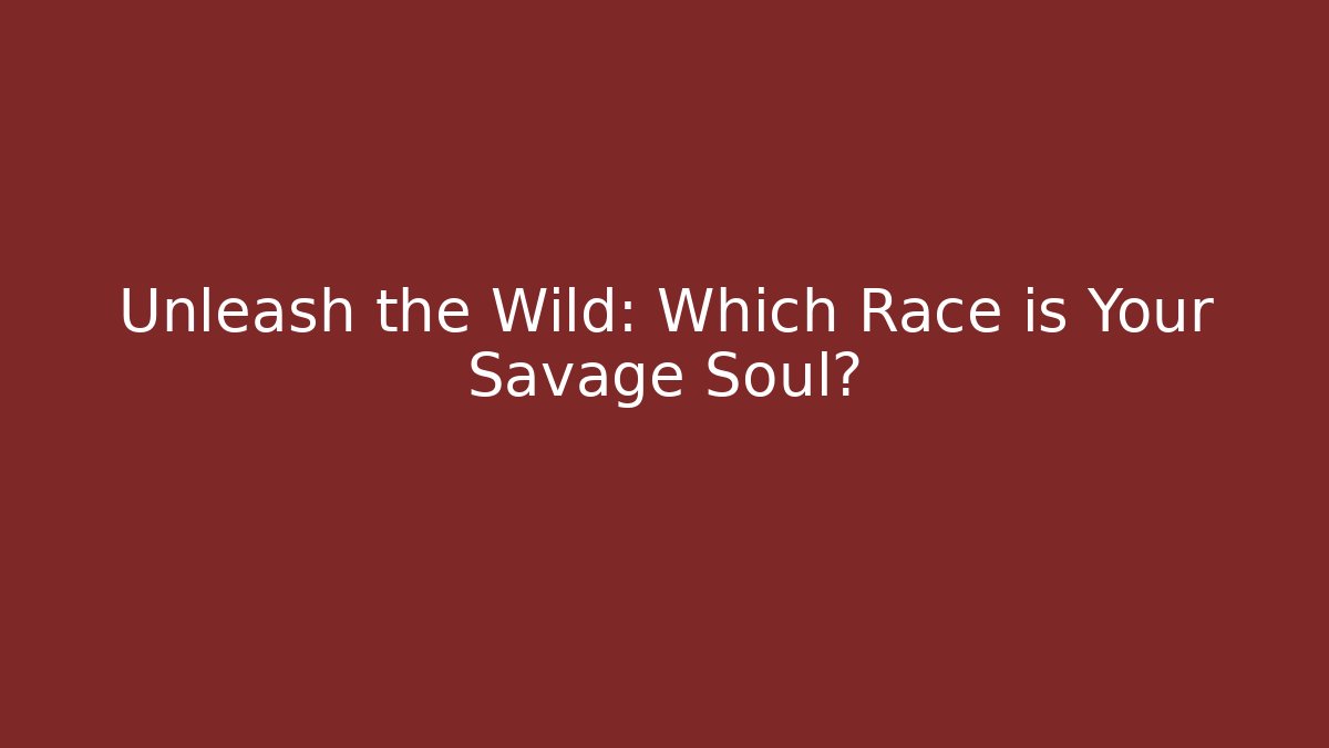 Unleash the Wild: Which Race is Your Savage Soul?