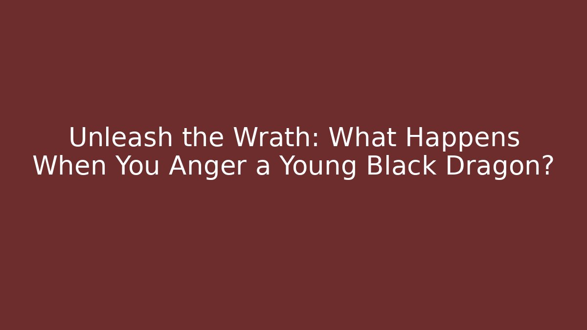 Unleash the Wrath: What Happens When You Anger a Young Black Dragon?