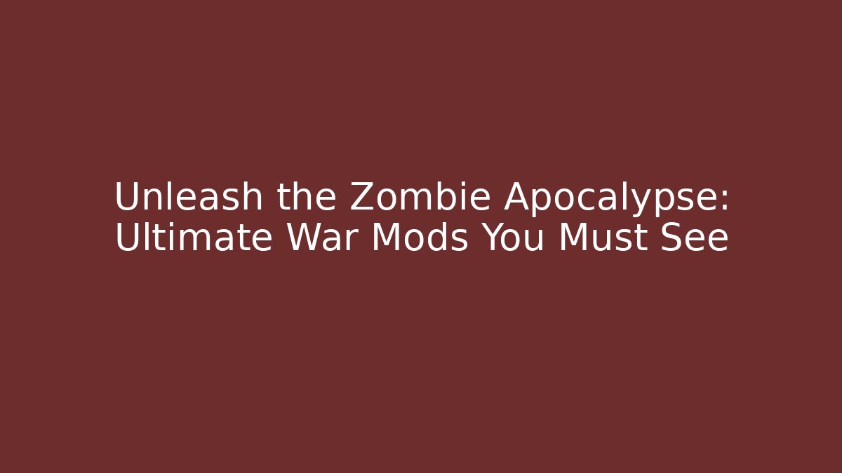Unleash the Zombie Apocalypse: Ultimate War Mods You Must See