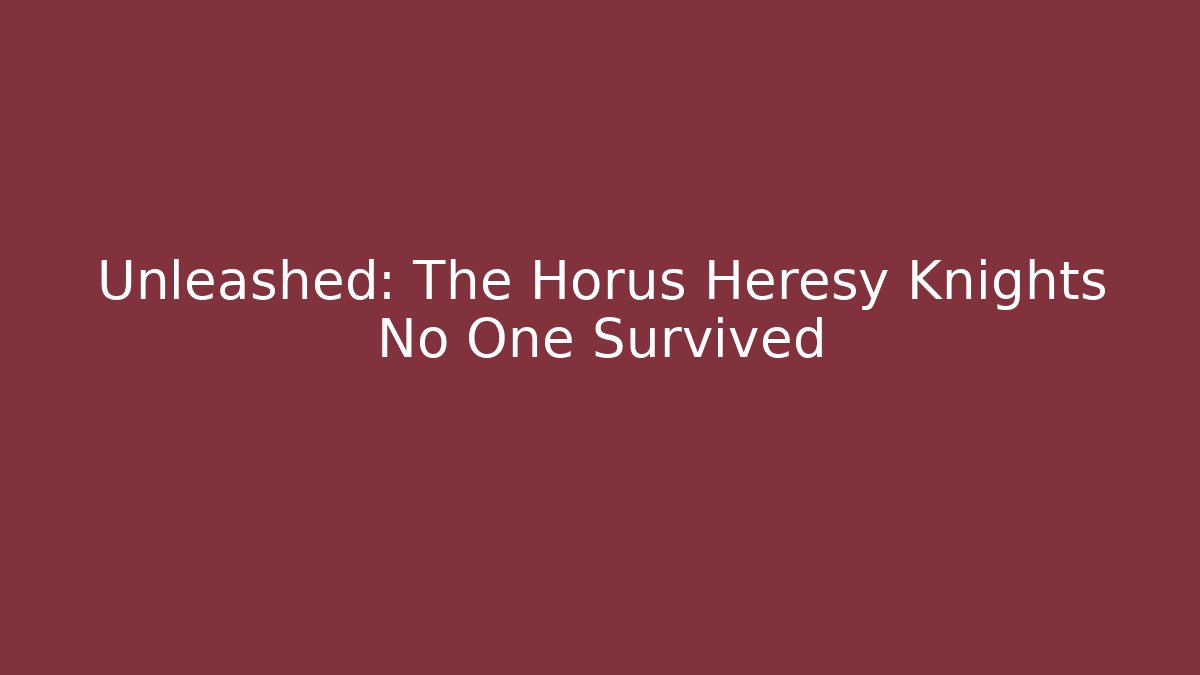 Unleashed: The Horus Heresy Knights No One Survived