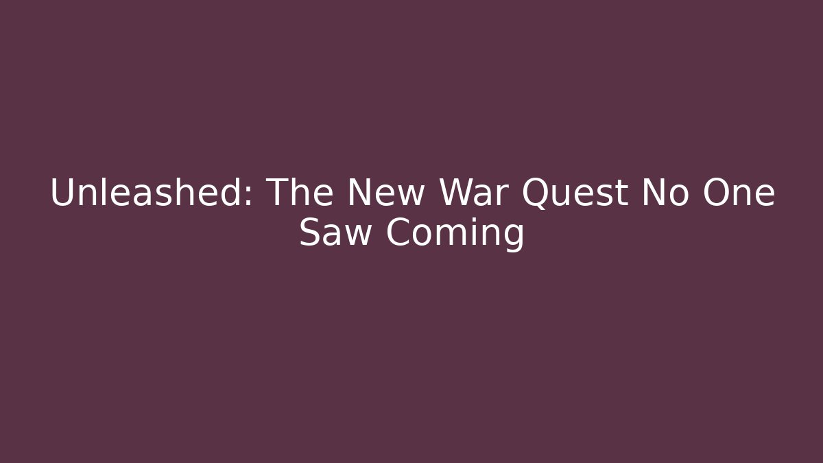 Unleashed: The New War Quest No One Saw Coming