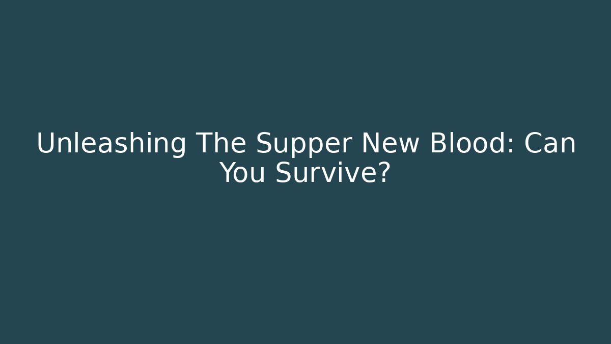 Unleashing The Supper New Blood: Can You Survive?