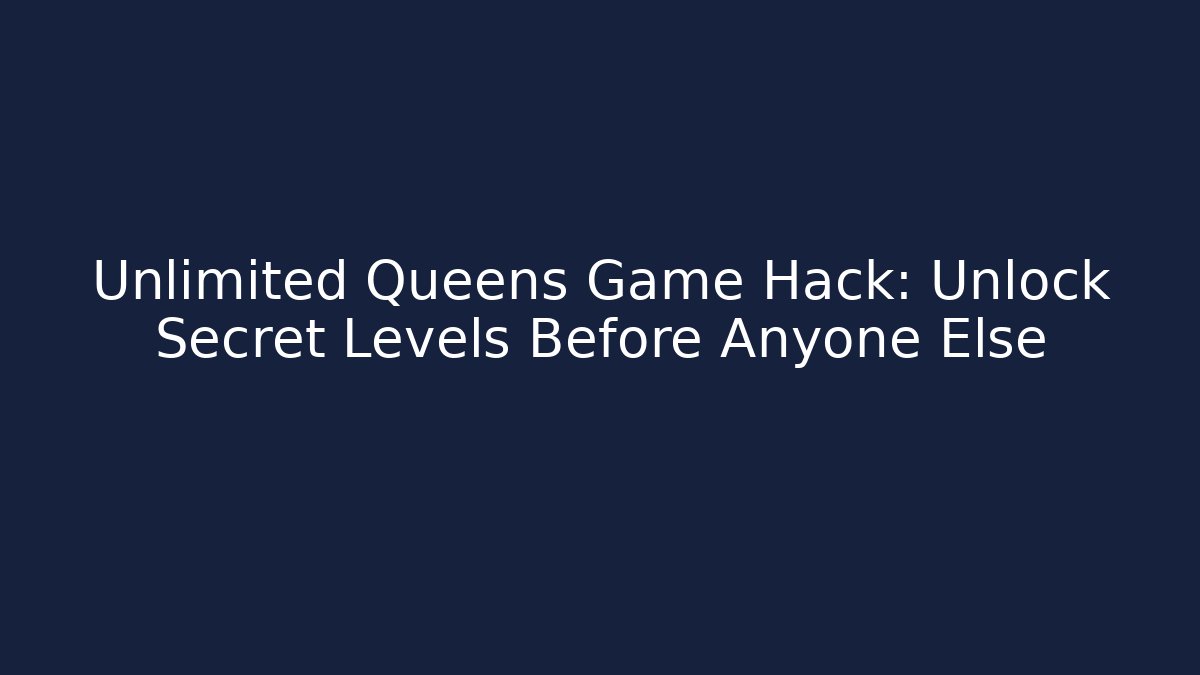 Unlimited Queens Game Hack: Unlock Secret Levels Before Anyone Else