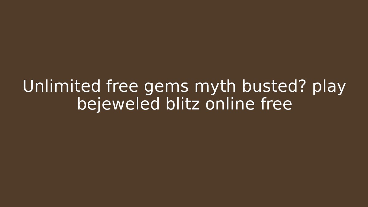 Unlimited free gems myth busted? play bejeweled blitz online free