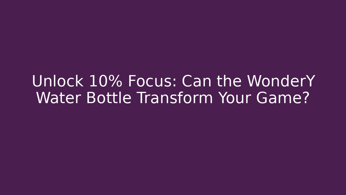 Unlock +10% Focus: Can the WonderY Water Bottle Transform Your Game?