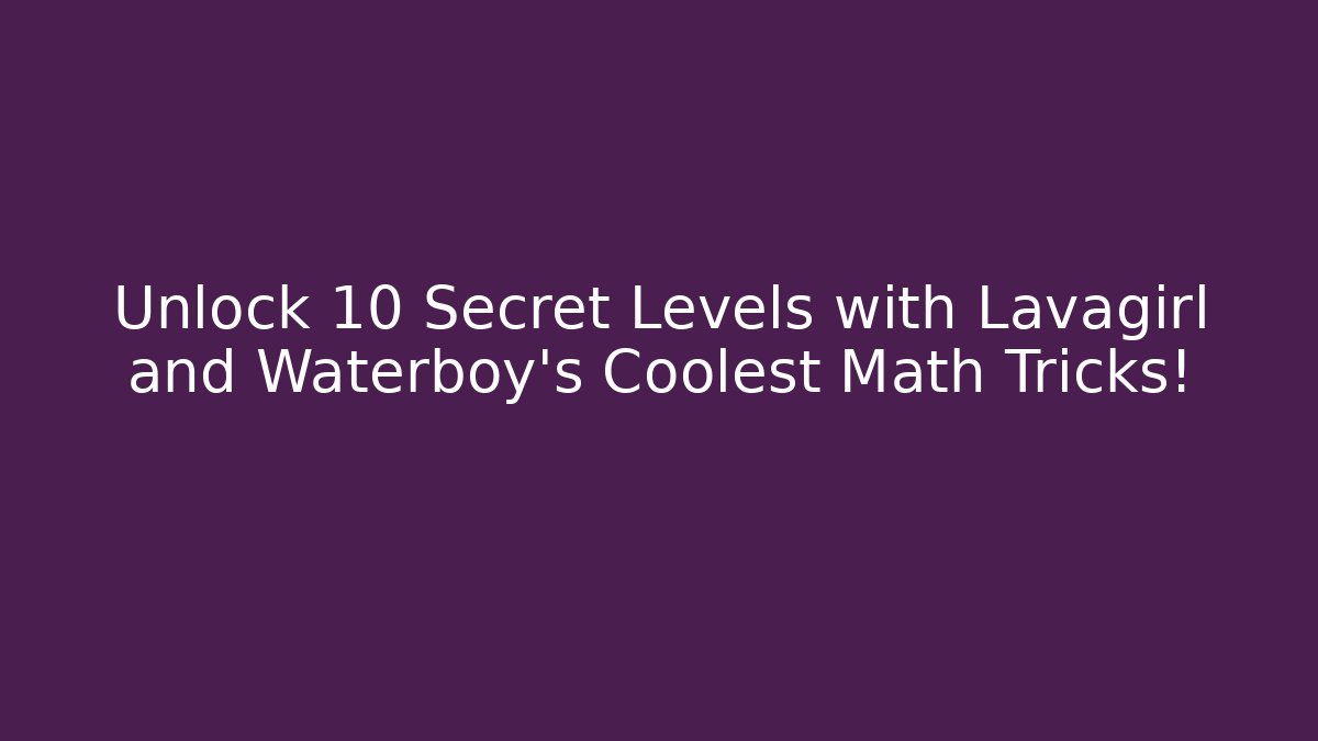 Unlock 10 Secret Levels with Lavagirl and Waterboy's Coolest Math Tricks!