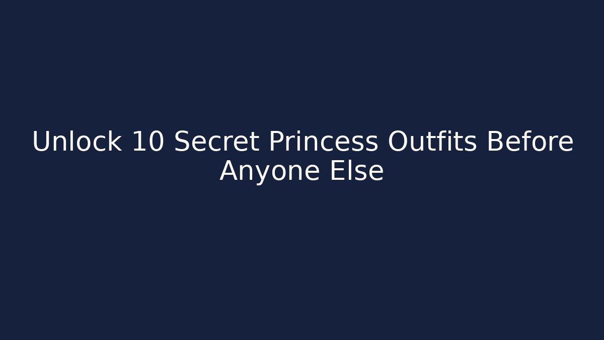 Unlock 10 Secret Princess Outfits Before Anyone Else