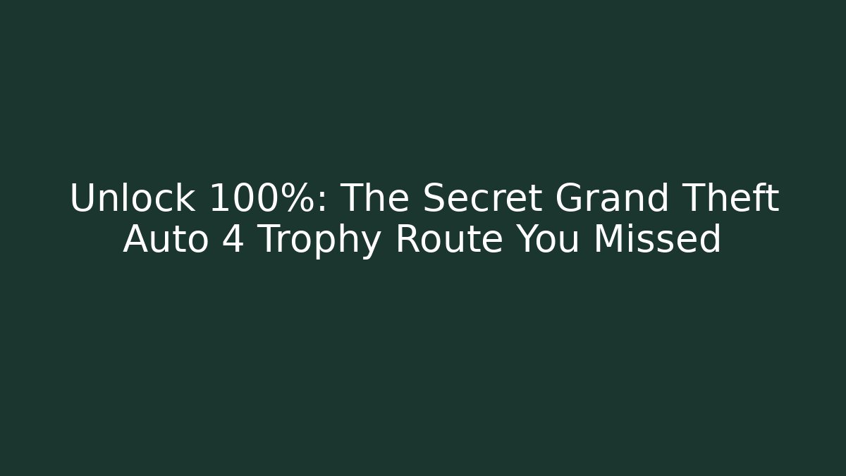 Unlock 100%: The Secret Grand Theft Auto 4 Trophy Route You Missed - Método de Aprovação
