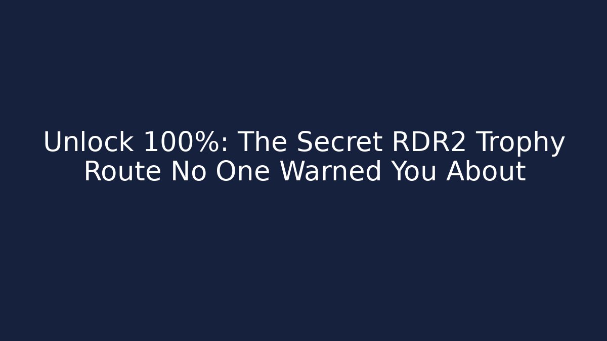 Unlock 100%: The Secret RDR2 Trophy Route No One Warned You About