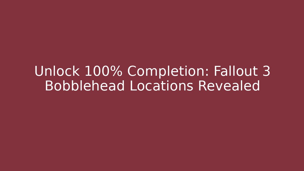 Unlock 100% Completion: Fallout 3 Bobblehead Locations Revealed