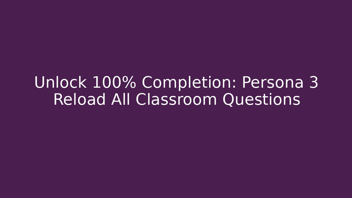 Unlock 100% Completion: Persona 3 Reload All Classroom Questions