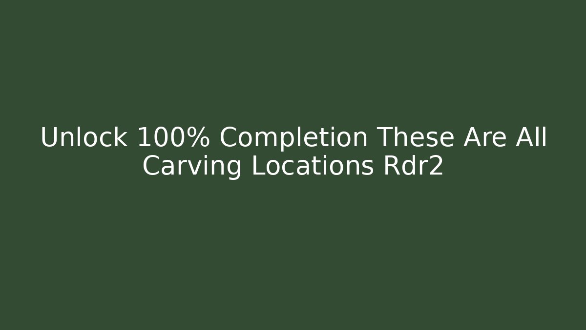 Unlock 100% Completion These Are All Carving Locations Rdr2 - Método de Aprovação