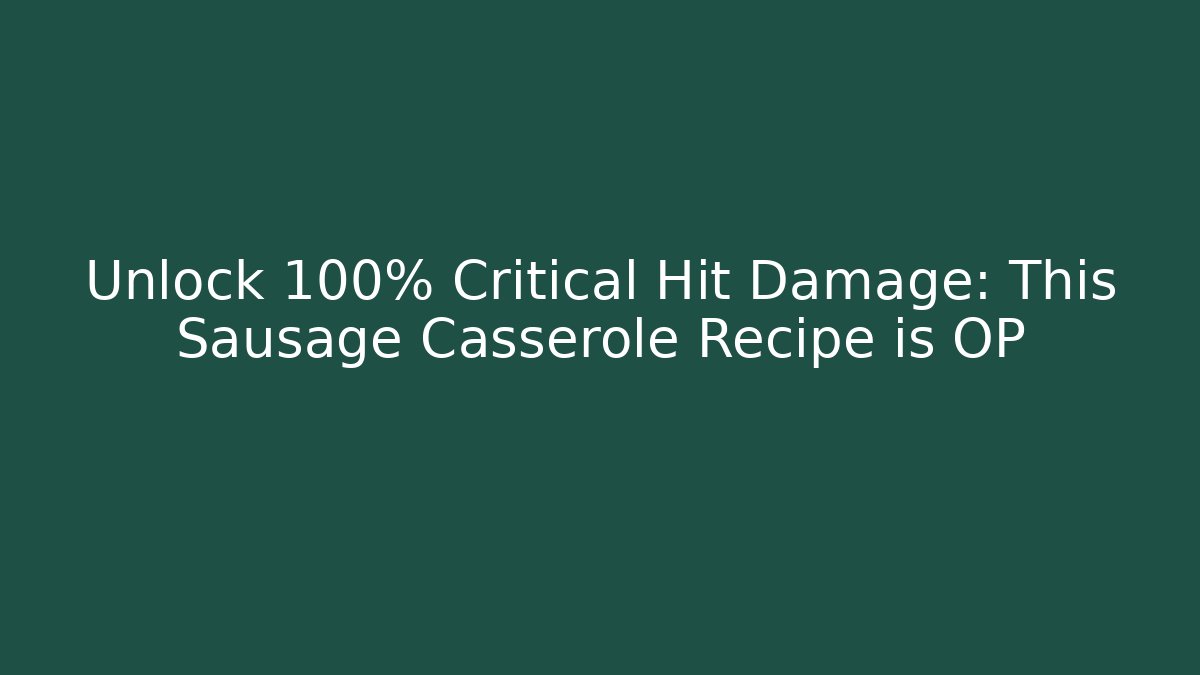 Unlock 100% Critical Hit Damage: This Sausage Casserole Recipe is OP