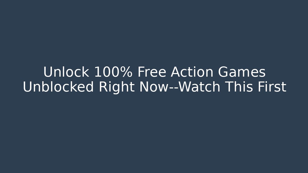 Unlock 100% Free Action Games Unblocked Right Now—Watch This First