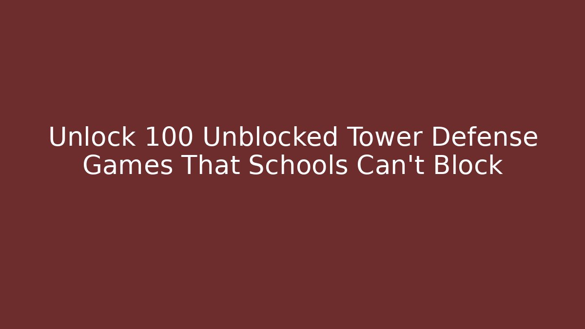 Unlock 100+ Unblocked Tower Defense Games That Schools Can't Block