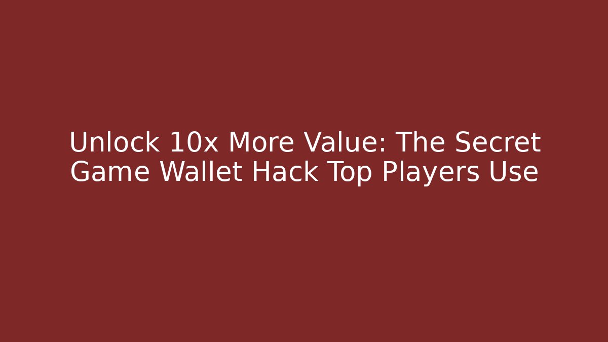 Unlock 10x More Value: The Secret Game Wallet Hack Top Players Use