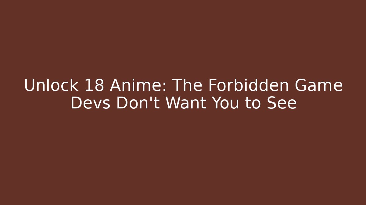 Unlock 18+ Anime: The Forbidden Game Devs Don't Want You to See