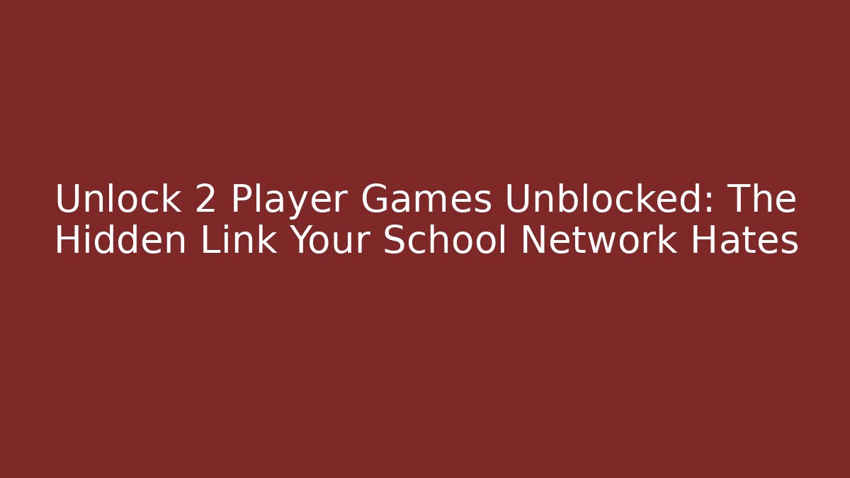 Unlock 2 Player Games Unblocked: The Hidden Link Your School Network Hates