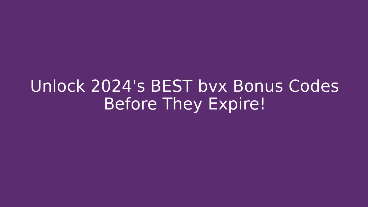 Unlock 2024's BEST bvx Bonus Codes Before They Expire!