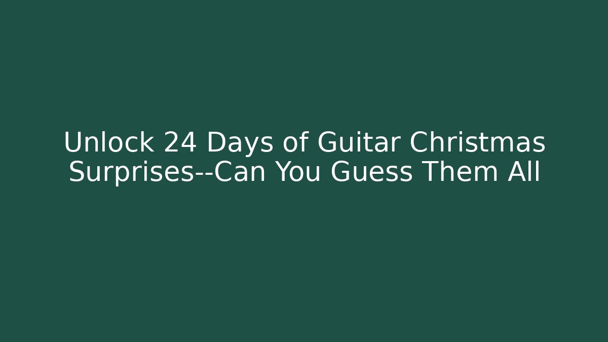 Unlock 24 Days of Guitar Christmas Surprises—Can You Guess Them All