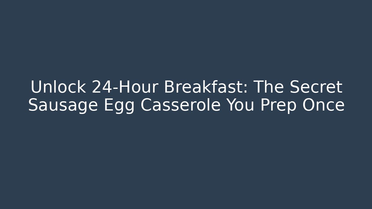 Unlock 24-Hour Breakfast: The Secret Sausage Egg Casserole You Prep Once