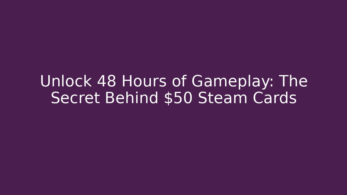Unlock 48 Hours of Gameplay: The Secret Behind $50 Steam Cards