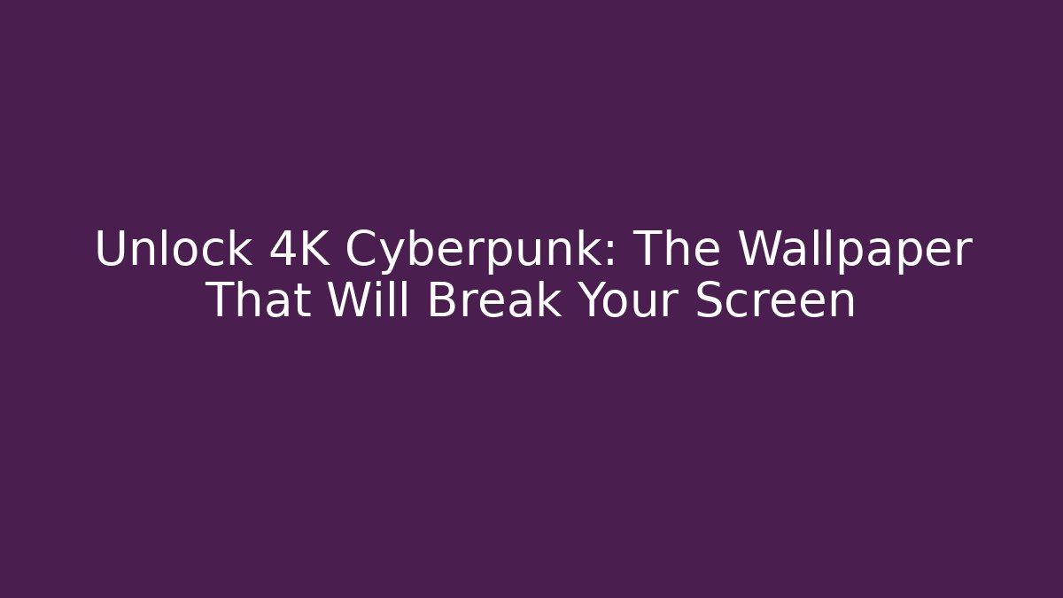 Unlock 4K Cyberpunk: The Wallpaper That Will Break Your Screen
