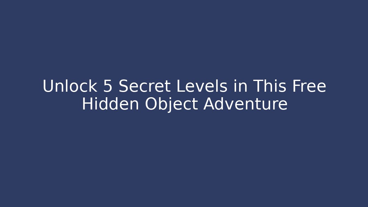 Unlock 5 Secret Levels in This Free Hidden Object Adventure