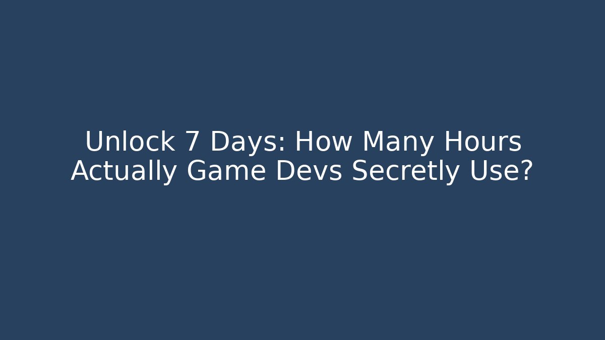 Unlock 7 Days: How Many Hours Actually Game Devs Secretly Use?
