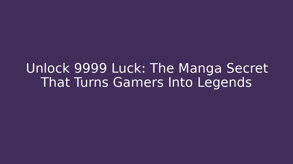 Unlock 9999 Luck: The Manga Secret That Turns Gamers Into Legends