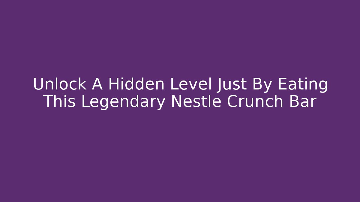 Unlock A Hidden Level Just By Eating This Legendary Nestle Crunch Bar