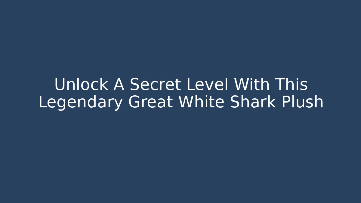 Unlock A Secret Level With This Legendary Great White Shark Plush