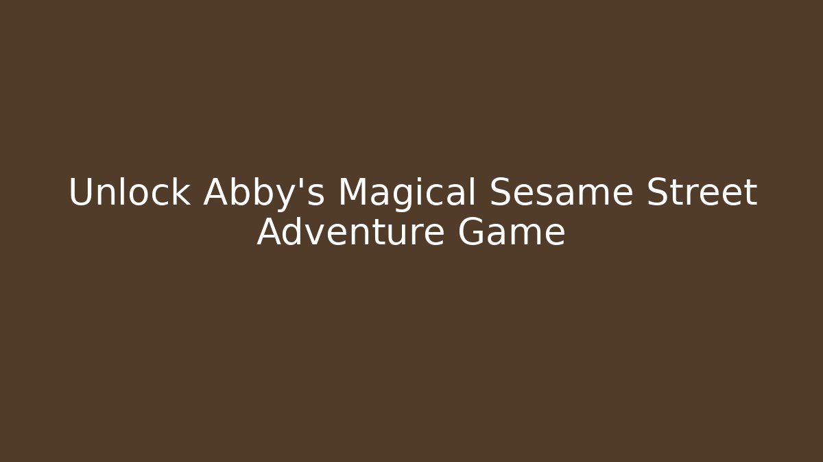 Unlock Abby's Magical Sesame Street Adventure Game - Método de Aprovação