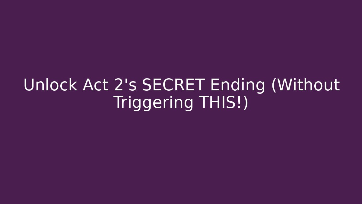 Unlock Act 2's SECRET Ending (Without Triggering THIS!)
