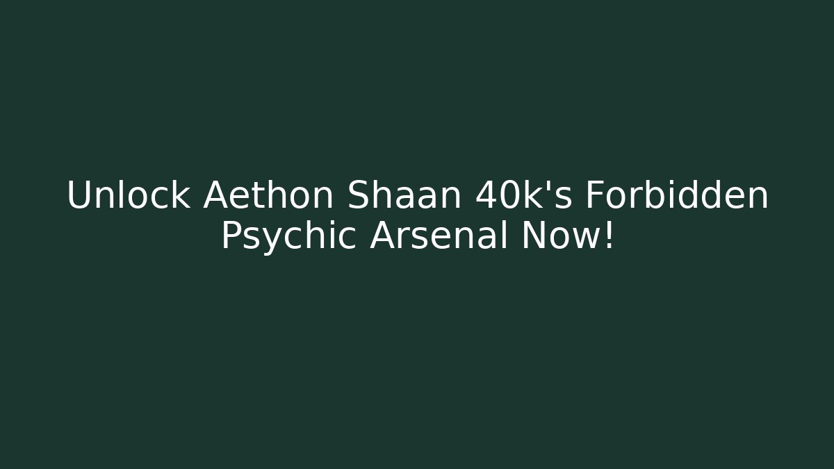 Unlock Aethon Shaan 40k’s Forbidden Psychic Arsenal Now!
