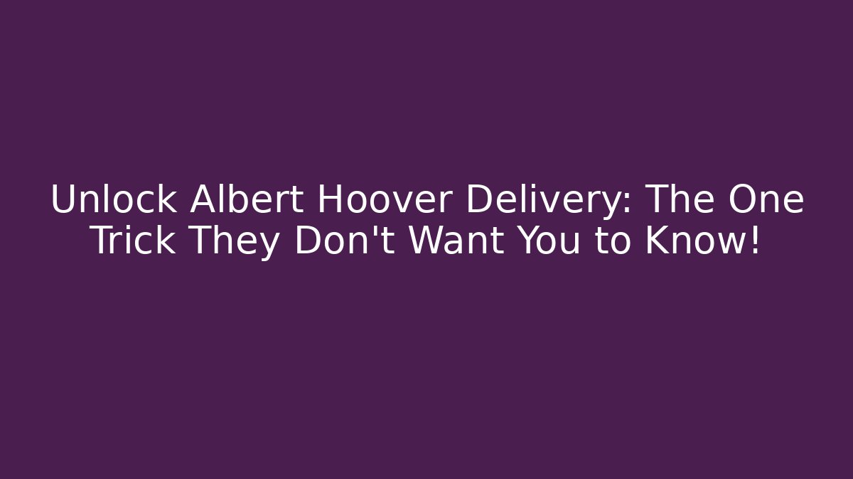 Unlock Albert Hoover Delivery: The One Trick They Don't Want You to Know!
