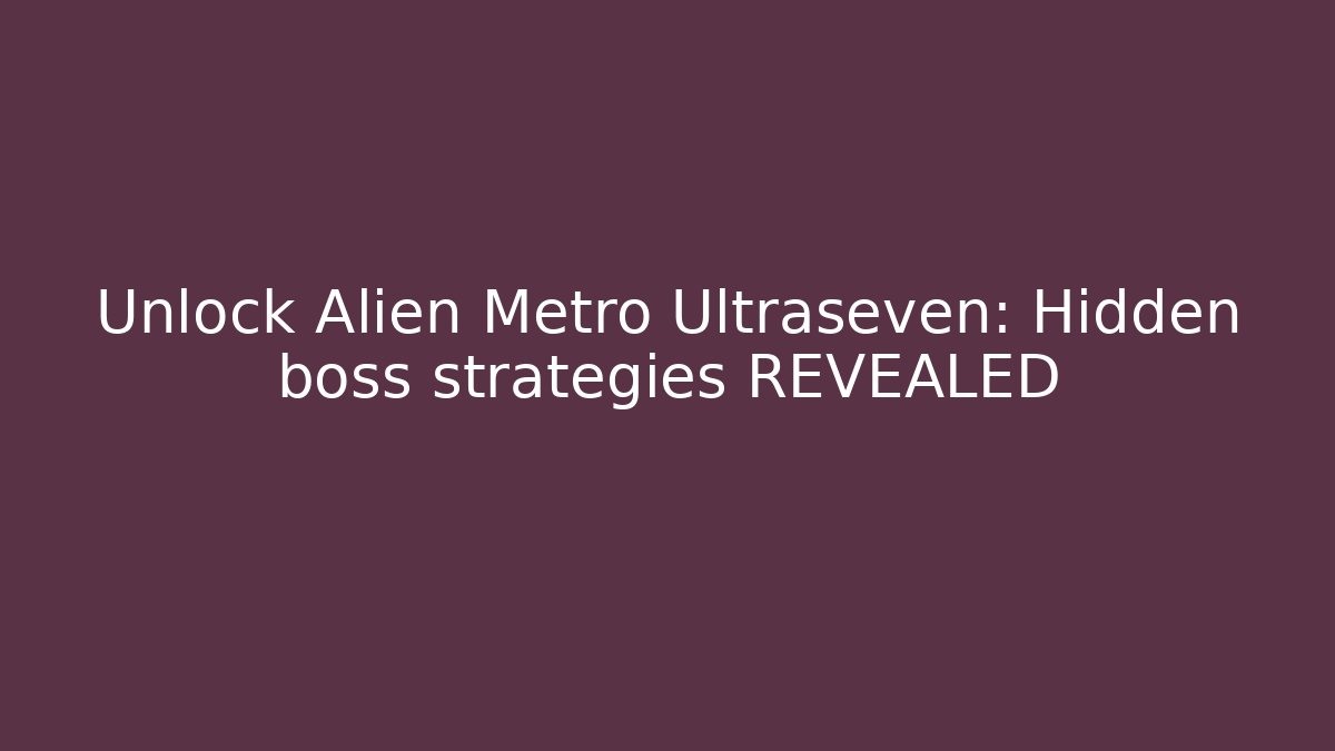 Unlock Alien Metro Ultraseven: Hidden boss strategies REVEALED