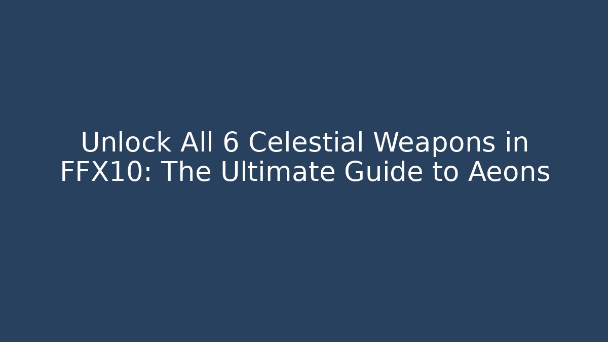 Unlock All 6 Celestial Weapons in FFX10: The Ultimate Guide to Aeons - Método de Aprovação