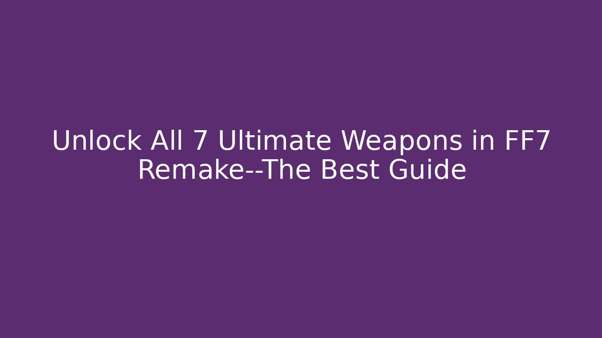 Unlock All 7 Ultimate Weapons in FF7 Remake—The Best Guide - Método de Aprovação