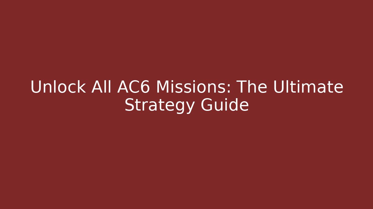 Unlock All AC6 Missions: The Ultimate Strategy Guide