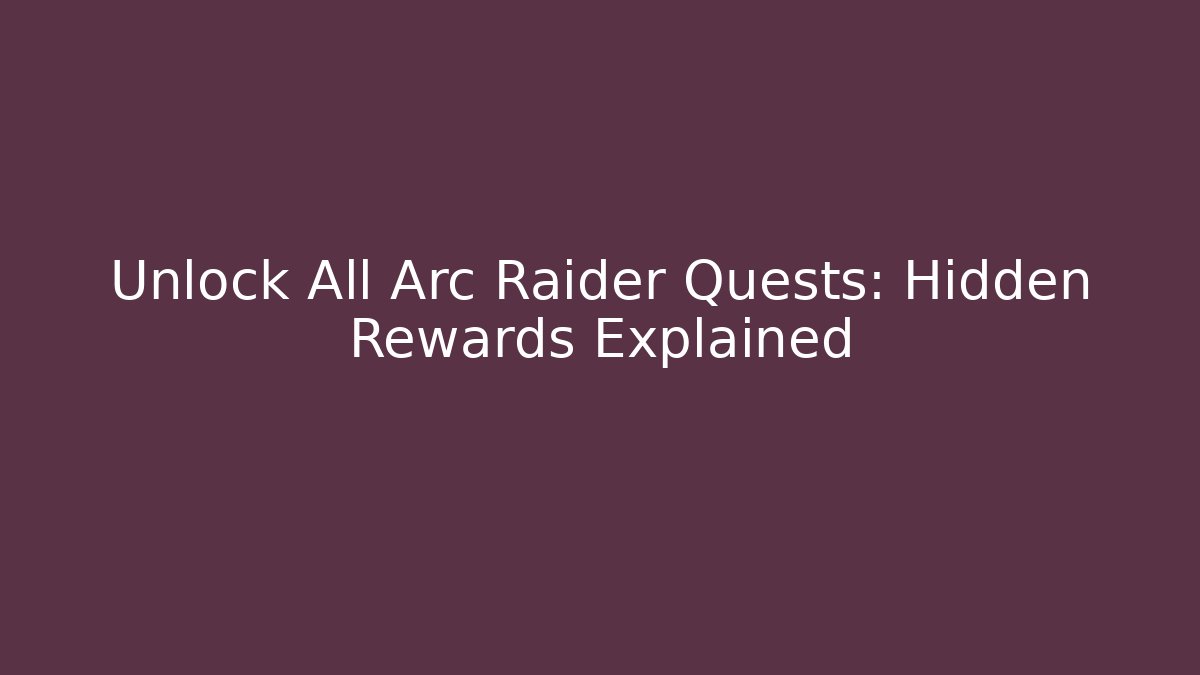 Unlock All Arc Raider Quests: Hidden Rewards Explained