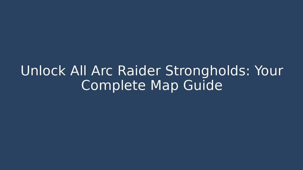 Unlock All Arc Raider Strongholds: Your Complete Map Guide