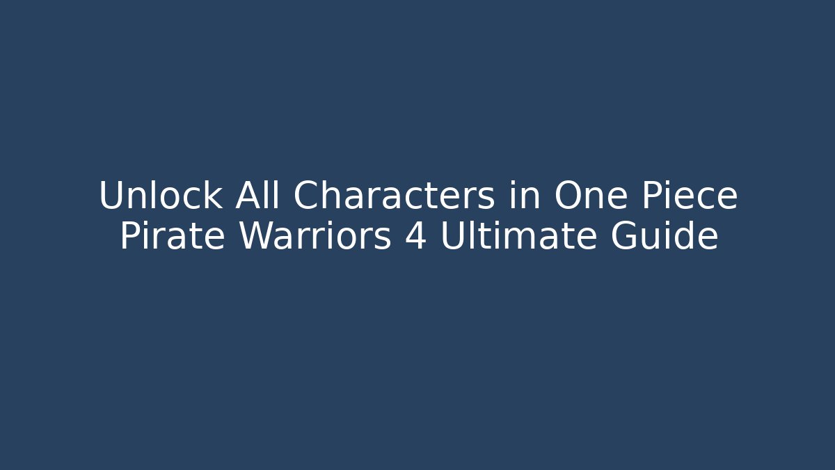 Unlock All Characters in One Piece Pirate Warriors 4 Ultimate Guide