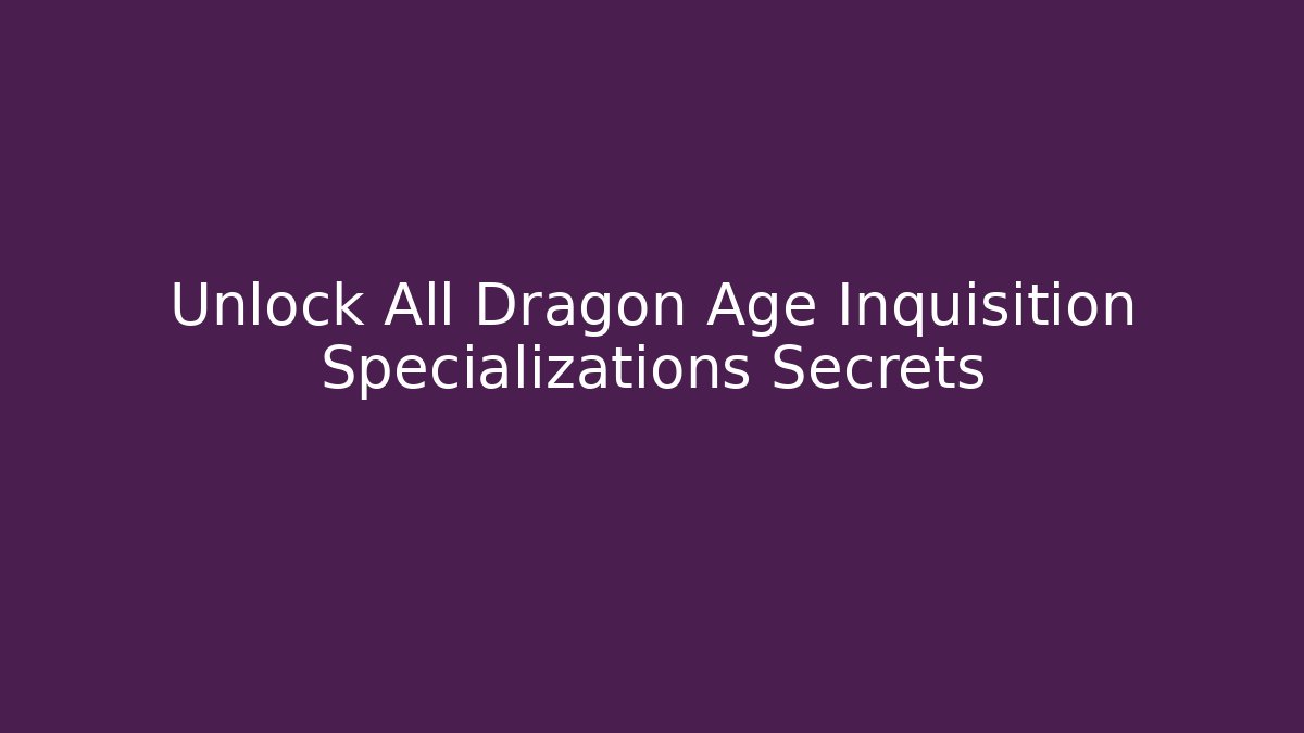 Unlock All Dragon Age Inquisition Specializations Secrets